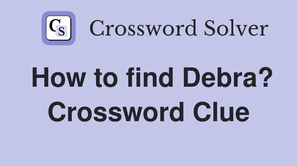 How to find Debra? Crossword Clue Answers Crossword Solver